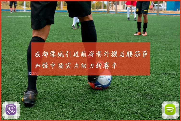 成都蓉城引进前海港外援后腰茹萨加强中场实力助力新赛季