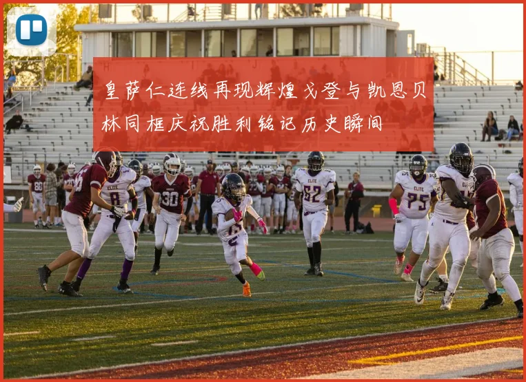皇萨仁连线再现辉煌戈登与凯恩贝林同框庆祝胜利铭记历史瞬间