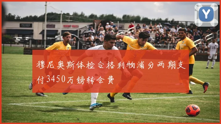 穆尼奥斯体检合格利物浦分两期支付3450万镑转会费