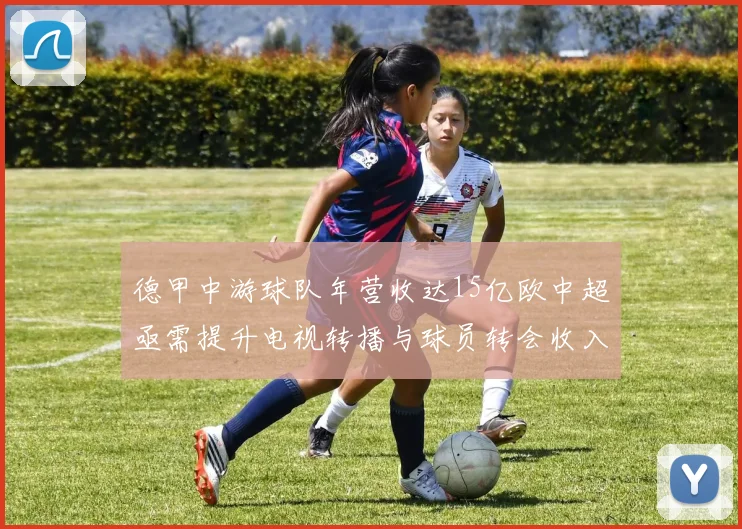 德甲中游球队年营收达15亿欧中超亟需提升电视转播与球员转会收入