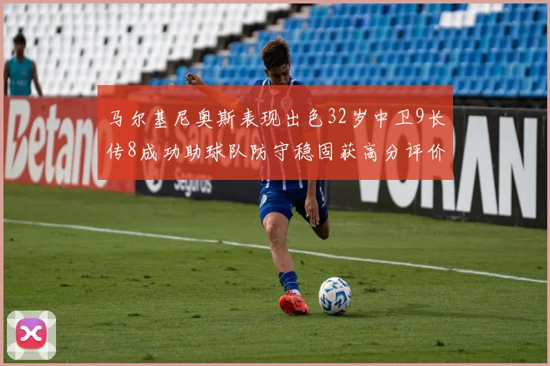 马尔基尼奥斯表现出色32岁中卫9长传8成功助球队防守稳固获高分评价