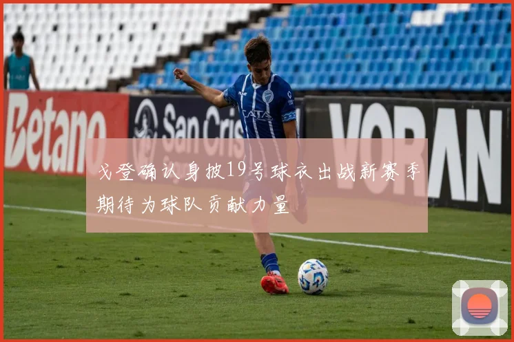 戈登确认身披19号球衣出战新赛季期待为球队贡献力量