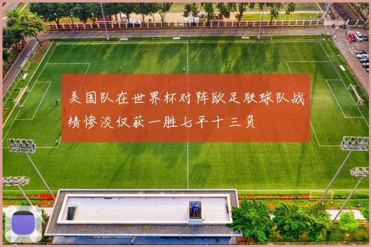 美国队在世界杯对阵欧足联球队战绩惨淡仅获一胜七平十三负