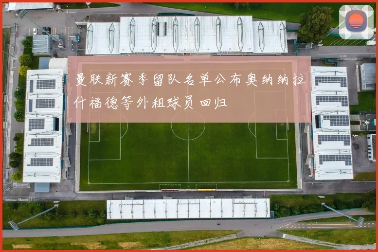 曼联新赛季留队名单公布奥纳纳拉什福德等外租球员回归
