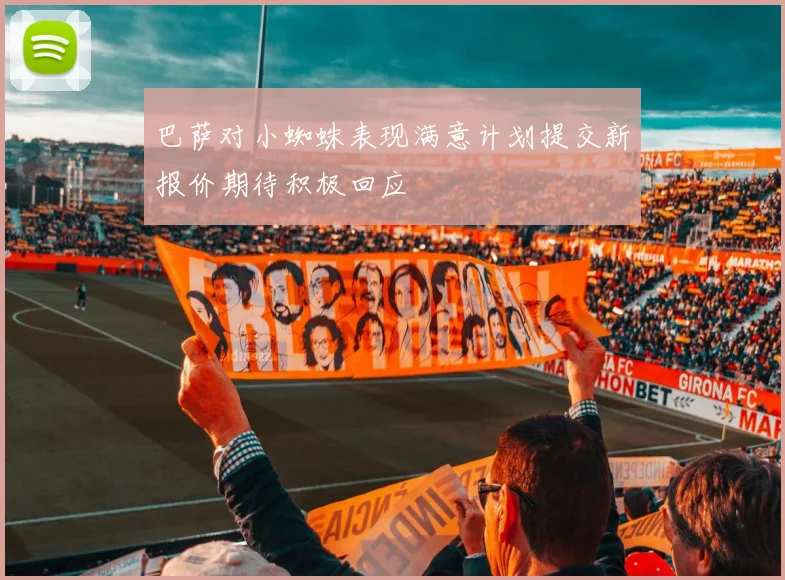 巴萨对小蜘蛛表现满意计划提交新报价期待积极回应