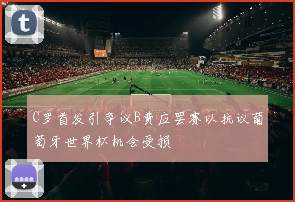 C罗首发引争议B费应罢赛以抗议葡萄牙世界杯机会受损