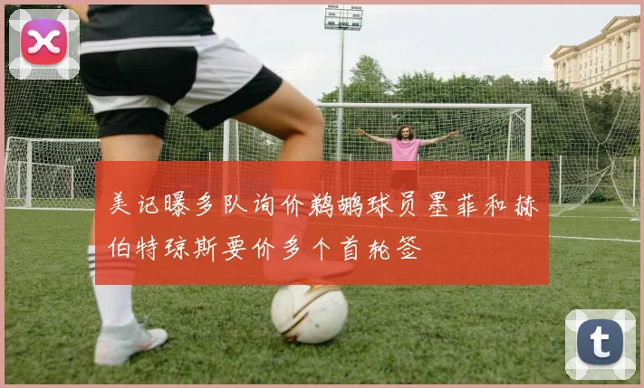 美记曝多队询价鹈鹕球员墨菲和赫伯特琼斯要价多个首轮签